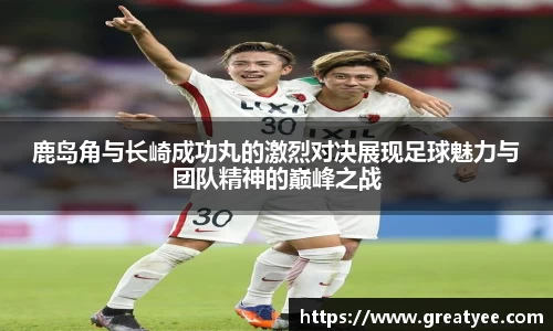 鹿岛角与长崎成功丸的激烈对决展现足球魅力与团队精神的巅峰之战