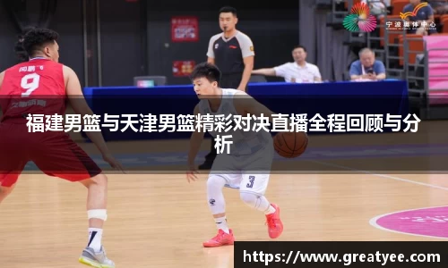 福建男篮与天津男篮精彩对决直播全程回顾与分析